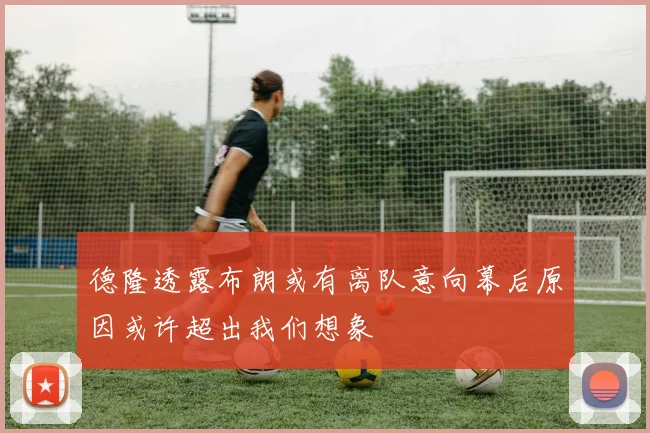 德隆透露布朗或有离队意向幕后原因或许超出我们想象