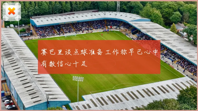 赛巴里谈点球准备工作称早已心中有数信心十足