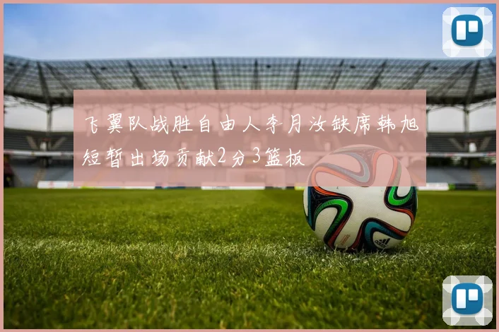飞翼队战胜自由人李月汝缺席韩旭短暂出场贡献2分3篮板