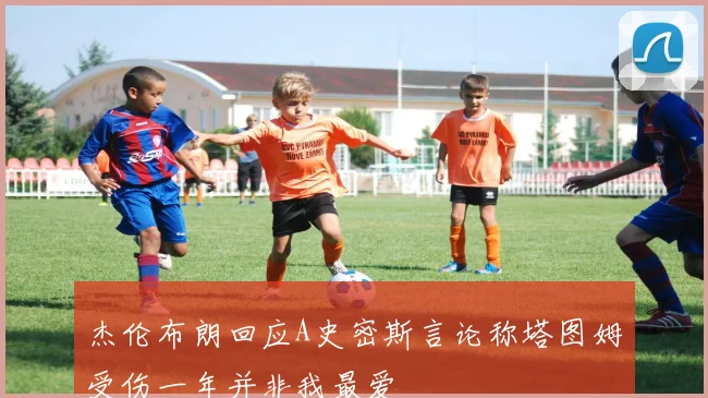 杰伦布朗回应A史密斯言论称塔图姆受伤一年并非我最爱