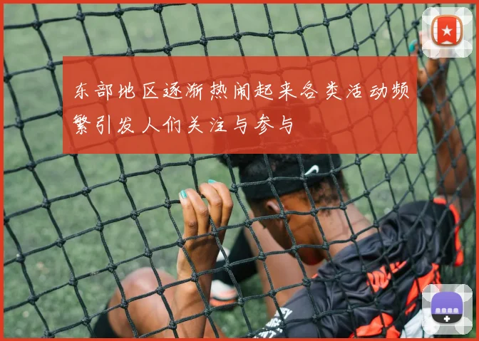 东部地区逐渐热闹起来各类活动频繁引发人们关注与参与