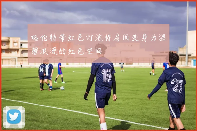 略伦特带红色灯泡将房间变身为温馨浪漫的红色空间