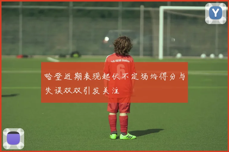 哈登近期表现起伏不定场均得分与失误双双引发关注