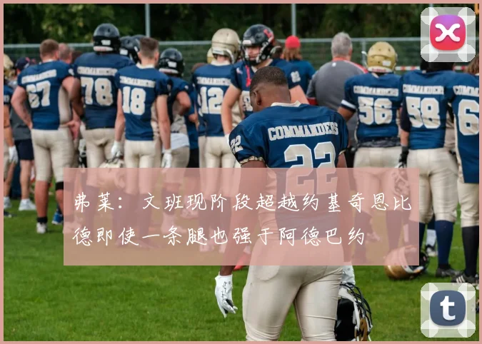 弗莱：文班现阶段超越约基奇恩比德即使一条腿也强于阿德巴约