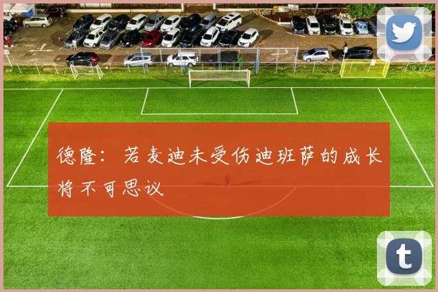 德隆：若麦迪未受伤迪班萨的成长将不可思议